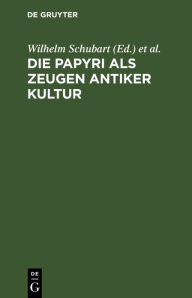 Title: Die Papyri als Zeugen antiker Kultur: Zugleich ein Führer durch die Papyrusausstellung im Neuen Museum zu Berlin, Author: Wilhelm Schubart