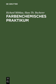 Title: Farbenchemisches Praktikum: Zugleich Einführung in die Farbenchemie und Färbereitechnik, Author: Richard Möhlau