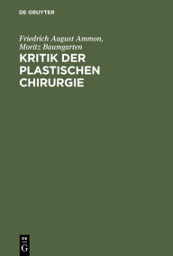 Title: Kritik der plastischen Chirurgie: Eine von der Medicinischen Gesellschaft zu Gent gekrönte Preisschrift, Author: Friedrich August Ammon