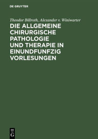 Title: Die allgemeine chirurgische Pathologie und Therapie in einundfunfzig Vorlesungen: Ein Handbuch für Studirende und Aerzte, Author: Theodor Billroth