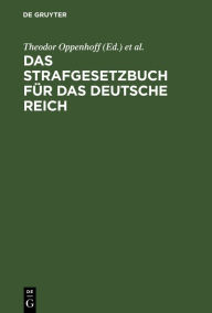 Title: Das Strafgesetzbuch für das Deutsche Reich: Nebst dem Einführungs-Gesetze vom 31. Mai 1870. Dem Einführungs-Gesetze und den Einführungs-Verordnungen zum Preußischen Strafgesetzbuche und der Kaiserlichen Einführungs-Verordnung für Elsaß-Lothringen vom 30., Author: Theodor Oppenhoff