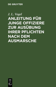 Title: Anleitung für junge Offiziere zur Ausübung ihrer Pflichten nach dem Ausmarsche, Author: J. L. Vogel