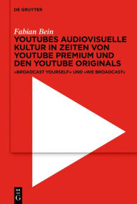 Title: YouTubes audiovisuelle Kultur in Zeiten von YouTube Premium und den YouTube Originals: ,Broadcast Yourself' und ,We Broadcast', Author: Fabian Bein