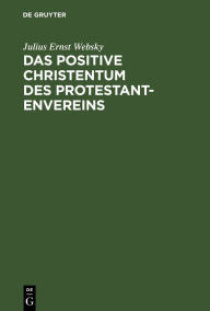 Title: Das positive Christentum des Protestantenvereins, Author: Julius Ernst Websky