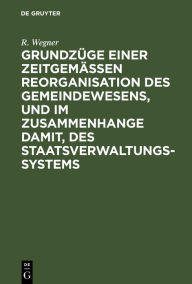 Title: Grundzüge einer zeitgemäßen Reorganisation des Gemeindewesens, und im Zusammenhange damit, des Staatsverwaltungssystems: Mit einer einleitenden Darstellung der Geschichte des Landgemeindewesens in Westpreußen, Author: R. Wegner