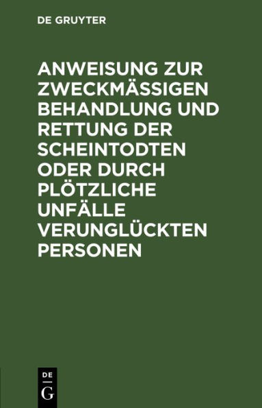 Anweisung zur zweckmäßigen Behandlung und Rettung der Scheintodten oder durch plötzliche Unfälle verunglückten Personen