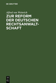 Title: Zur Reform der deutschen Rechtsanwaltschaft: Nebst Anhang enthaltend Einige Bemerkungen über Armenrecht und Gebührenwesen, Author: Alfred von Weinrich