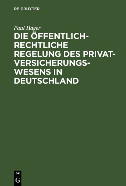 Die öffentlich-rechtliche Regelung des Privatversicherungswesens in Deutschland: Unter Berücksichtigung des deutschen »Entwurfes eines Gesetzes über die privaten Versicherungs-Unternehmungen«
