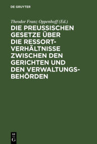 Title: Die preußischen Gesetze über die Ressort-Verhältnisse zwischen den Gerichten und den Verwaltungs-Behörden, Author: Theodor Franz Oppenhoff