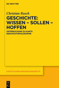 Title: Geschichte: Wissen - Sollen - Hoffen: Untersuchung zu Kants Geschichtsphilosophie, Author: Christian Rusch