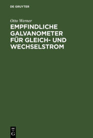 Title: Empfindliche Galvanometer für Gleich- und Wechselstrom, Author: Otto Werner