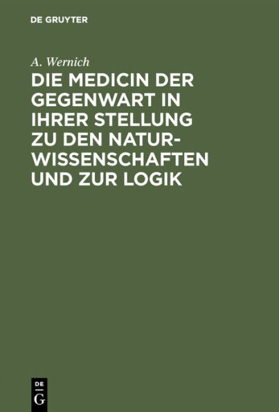 Die Medicin der Gegenwart in ihrer Stellung zu den Naturwissenschaften und zur Logik: Ein Beitrag zu den Zeitfragen unserer Wissenschaft