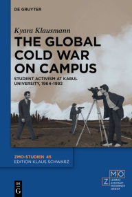 Title: The Global Cold War on Campus: Student Activism at Kabul University, 1964-1992, Author: Kyara Anne Klausmann