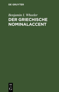 Title: Der griechische Nominalaccent: Mit Wörterverzeichnis, Author: Benjamin I. Wheeler