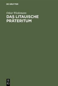 Title: Das litauische Präteritum: Ein Beitrag zur Verbalflexion der indogermanischen Sprachen, Author: Oskar Wiedemann