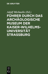 Title: Führer durch das Archäologische Museum der Kaiser-Wilhelms-Universität Strassburg, Author: Adolf Michaelis