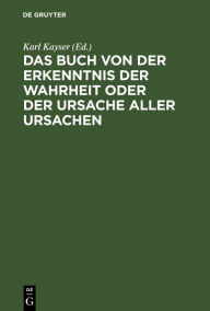 Title: Das Buch von der Erkenntnis der Wahrheit oder der Ursache aller Ursachen, Author: Karl Kayser