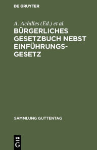 Title: Bürgerliches Gesetzbuch nebst Einführungsgesetz: Mit Einleitung, Anmerkungen und Sachregister, Author: A. Achilles