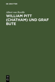 Title: William Pitt (Chatham) und Graf Bute: Ein Beitrag zur inneren Geschichte Englands unter Georg III., Author: Albert von Ruville