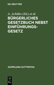 Title: Bürgerliches Gesetzbuch nebst Einführungsgesetz: Text-Ausgabe mit Anmerkungen und Sachregister, Author: A. Achilles