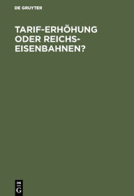 Title: Tarif-Erhöhung oder Reichs-Eisenbahnen?: Eine volkswirthschaftliche Studie von einem Fachmann, Author: De Gruyter
