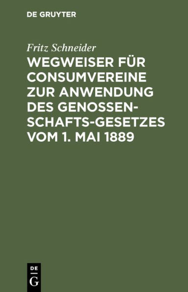 Wegweiser für Consumvereine zur Anwendung des Genossenschafts-Gesetzes vom 1. Mai 1889: Musterstatuten mit Begründung und Erläuterungen