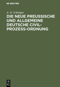 Title: Die neue Preußische und Allgemeine Deutsche Civil-Prozeß-Ordnung: Ein Votum, Author: A. D. Schnitger