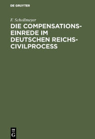 Title: Die Compensationseinrede im Deutschen Reichs-Civilproceß, Author: F. Schollmeyer