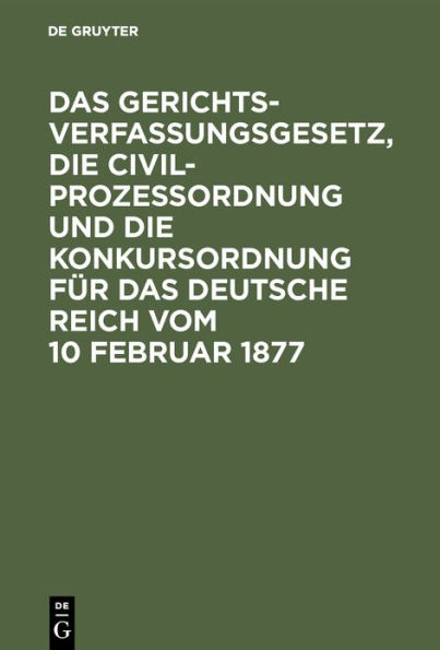 Das Gerichtsverfassungsgesetz, die Civilprozessordnung und die Konkursordnung für das Deutsche Reich vom 10 Februar 1877: Mit Sachregister