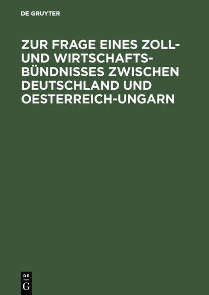 Zur Frage eines Zoll- und Wirtschafts-Bündnisses zwischen Deutschland und Oesterreich-Ungarn: Betrachtungen über die Durchführbarkeit der bisherigen Vorschläge