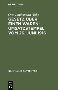 Title: Gesetz über einen Warenumsatzstempel vom 26. Juni 1916: Mit Einleitung, Anmerkungen und Sachregister; nebst den Ausführungsbestimmungen und Auslegungsgrundsätzen des Bundesrats, Author: Otto Lindemann