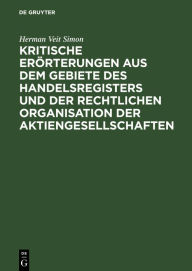 Title: Kritische Erörterungen aus dem Gebiete des Handelsregisters und der rechtlichen Organisation der Aktiengesellschaften, Author: Herman Veit Simon