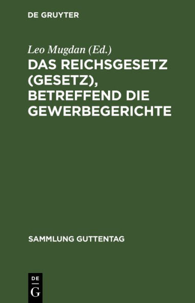 Das Reichsgesetz (Gesetz), betreffend die Gewerbegerichte: Vom 29. Juli 1890. Text-Ausgabe mit Anmerkungen und Sachregister