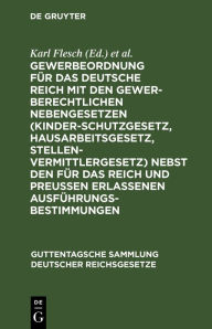 Title: Gewerbeordnung für das Deutsche Reich: Mit den gewerberechtlichen Nebengesetzen (Kinderschutzgesetz, Hausarbeitsgesetz, Stellenvermittlergesetz) nebst den für das Reich und Preußen erlassenen Ausführungsbestimmungen, Author: Karl Flesch