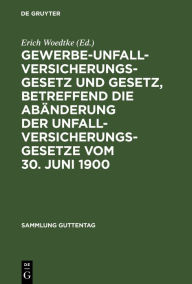 Title: Gewerbe-Unfallversicherungsgesetz und Gesetz, betreffend die Abänderung der Unfallversicherungsgesetze vom 30. Juni 1900: Text-Ausgabe mit Anmerkungen und Sachregister, Author: Erich Woedtke