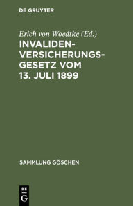 Title: Invalidenversicherungsgesetz vom 13. Juli 1899: In der Fassung der Bekanntmachung vom 19. Juli 1899. Text-Ausgabe mit Anmerkungen und Sachregister, Author: Erich von Woedtke