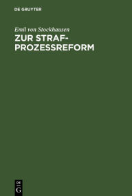 Title: Zur Strafprozeßreform: Bemerkungen zu den vorliegenden Gesetzentwürfen und Änderungsvorschläge, Author: Emil von Stockhausen