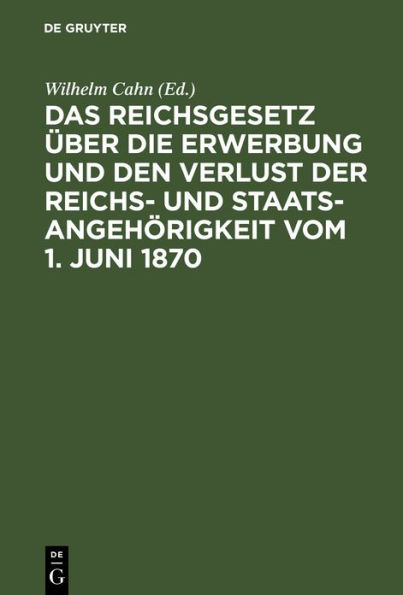 Das Reichsgesetz über die Erwerbung und den Verlust der Reichs- und Staatsangehörigkeit vom 1. Juni 1870: Erläutert mit Benutzung amtlicher Quellen und unter vergleichender Berücksichtigung der ausländischen Gesetzgebung