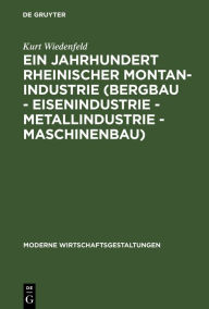 Title: Ein Jahrhundert rheinischer Montan-Industrie (Bergbau - Eisenindustrie - Metallindustrie - Maschinenbau): 1815-1915, Author: Kurt Wiedenfeld