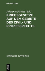 Title: Kriegsgesetze auf dem Gebiete des Zivil- und Prozeßrechts: Für die gerichtliche Praxis zusammengestellt, Author: Johannes Fischer