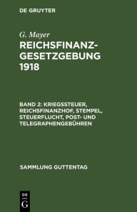 Title: Kriegssteuer, Reichsfinanzhof, Stempel, Steuerflucht, Post- und Telegraphengebühren, Author: G. Mayer