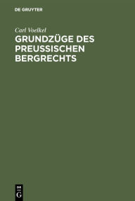 Title: Grundzüge des preußischen Bergrechts: Systematisch dargestellt, Author: Carl Voelkel