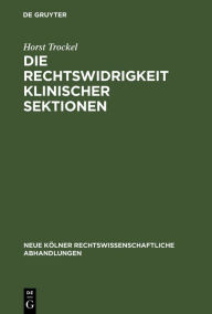 Title: Die Rechtswidrigkeit klinischer Sektionen: Eine Frage der Rechtswissenschaft und der Medizin, Author: Horst Trockel