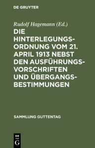 Title: Die Hinterlegungsordnung vom 21. April 1913 nebst den Ausführungsvorschriften und Übergangsbestimmungen, Author: Rudolf Hagemann