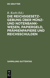 Title: Die Reichsgesetzgebung über Münz- und Notenbankwesen, Papiergeld, Prämienpapiere und Reichsschulden: Textausgabe mit Anmerkungen und Sachregister, Author: R. Koch