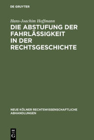 Title: Die Abstufung der Fahrlässigkeit in der Rechtsgeschichte: Unter besonderer Berücksichtigung der culpa levissima, Author: Hans-Joachim Hoffmann