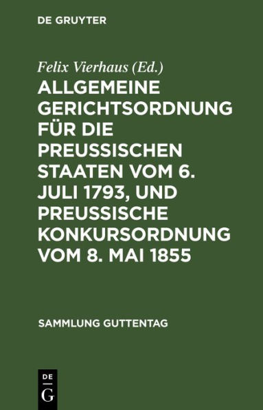 Allgemeine Gerichtsordnung für die Preussischen Staaten vom 6. Juli 1793, und Preussische Konkursordnung vom 8. Mai 1855: Text-Ausgabe der noch gültigen Vorschriften mit Anmerkungen und Sachregister