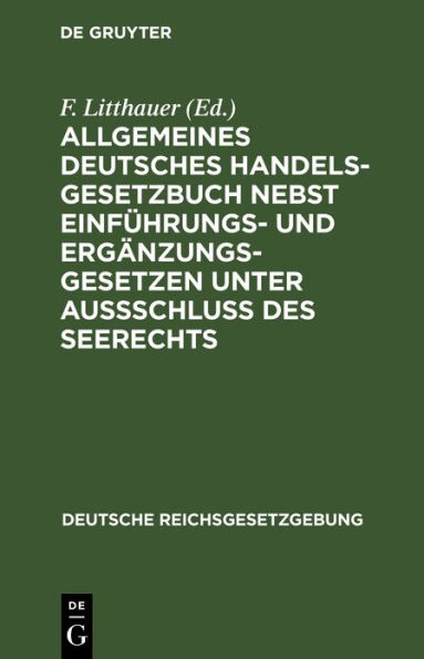 Allgemeines Deutsches Handelsgesetzbuch nebst Einführungs- und Ergänzungsgesetzen unter Aussschluß des Seerechts: Text-Ausgabe mit Anmerkungen, den von dem Reichsgericht und dem früheren Reichs-Oberhandelsgericht angenommenen Rechtsgrundsätzen und Sachreg