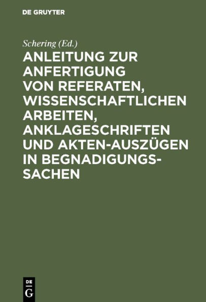 Anleitung zur Anfertigung von Referaten, wissenschaftlichen Arbeiten, Anklageschriften und Akten-Auszügen in Begnadigungssachen: Mit einer Sammlung von Beispielen