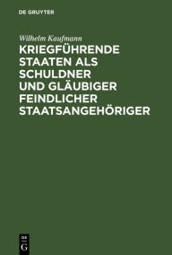 Title: Kriegführende Staaten als Schuldner und Gläubiger feindlicher Staatsangehöriger, Author: Wilhelm Kaufmann